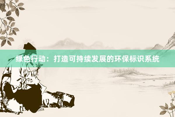 绿色行动：打造可持续发展的环保标识系统